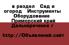  в раздел : Сад и огород » Инструменты. Оборудование . Приморский край,Дальнереченск г.